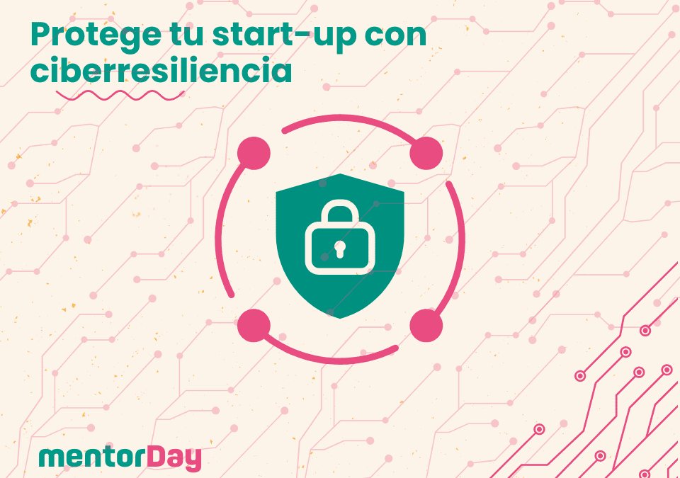 No dejes que el miedo a los ciberataques frene tu innovación: protege tu startup con ciberresiliencia -